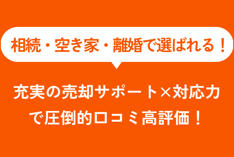 相続・空き家・離婚で選ばれる！充実の売却サポート×対応力で圧倒的口コミ高評価！