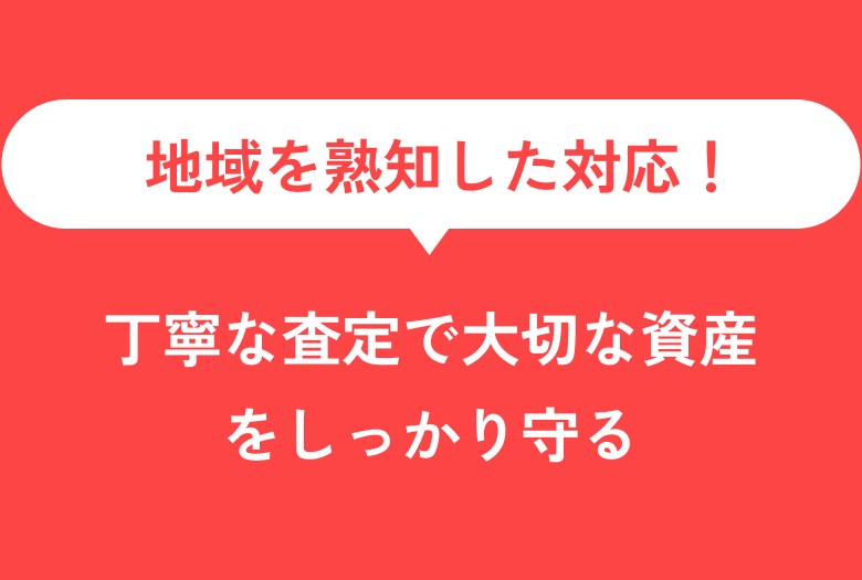 地域を熟知した対応！丁寧な査定で大切なしさんをしっかり守る